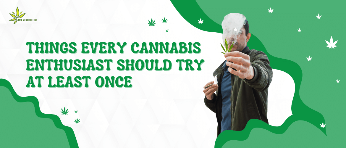 Things Every Cannabis Enthusiast Should Try At Least Once